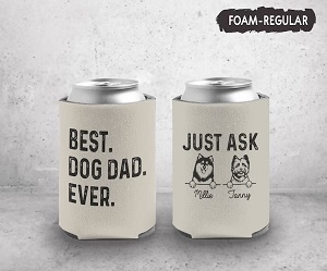 Two cans in picture with "Best Dog Dad Ever" stated on Can Cooler and "just Ask " on the other side. 